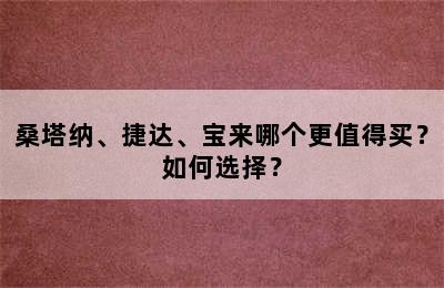 桑塔纳、捷达、宝来哪个更值得买？如何选择？