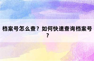 档案号怎么查？如何快速查询档案号？