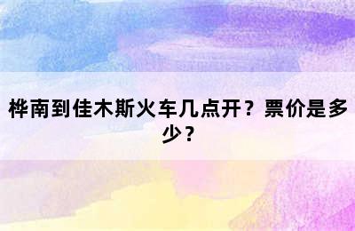 桦南到佳木斯火车几点开？票价是多少？