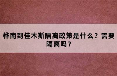 桦南到佳木斯隔离政策是什么？需要隔离吗？