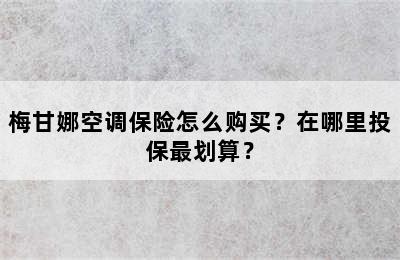 梅甘娜空调保险怎么购买？在哪里投保最划算？