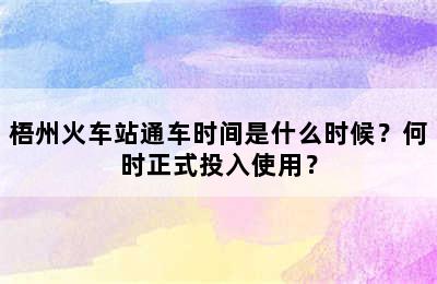 梧州火车站通车时间是什么时候？何时正式投入使用？