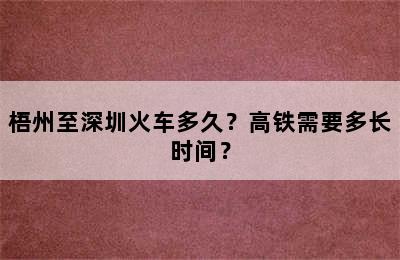 梧州至深圳火车多久？高铁需要多长时间？