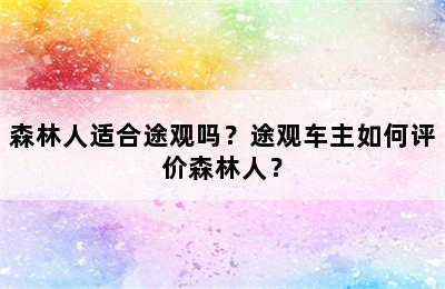 森林人适合途观吗？途观车主如何评价森林人？