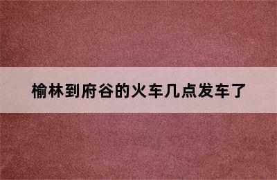 榆林到府谷的火车几点发车了