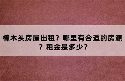 樟木头房屋出租？哪里有合适的房源？租金是多少？