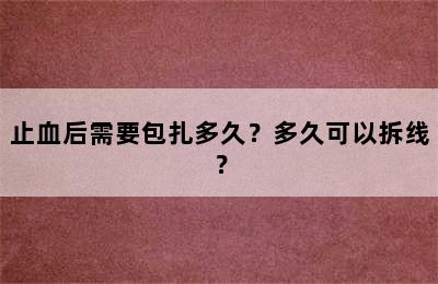 止血后需要包扎多久？多久可以拆线？