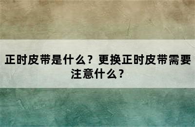 正时皮带是什么？更换正时皮带需要注意什么？