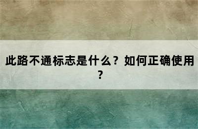 此路不通标志是什么？如何正确使用？