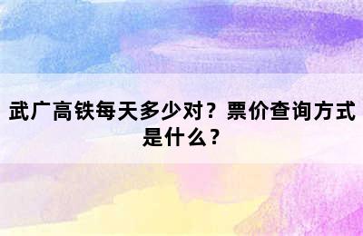 武广高铁每天多少对？票价查询方式是什么？