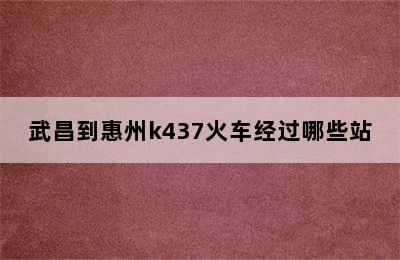 武昌到惠州k437火车经过哪些站