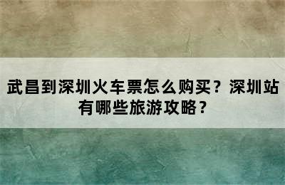 武昌到深圳火车票怎么购买？深圳站有哪些旅游攻略？