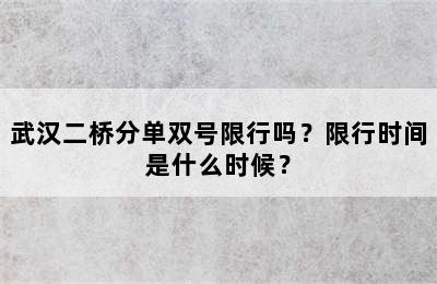 武汉二桥分单双号限行吗？限行时间是什么时候？