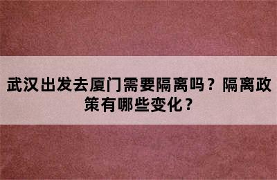 武汉出发去厦门需要隔离吗？隔离政策有哪些变化？
