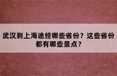 武汉到上海途经哪些省份？这些省份都有哪些景点？