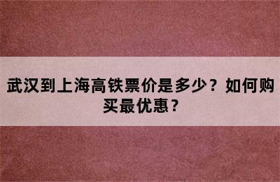 武汉到上海高铁票价是多少？如何购买最优惠？