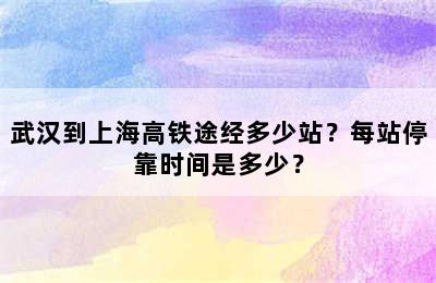 武汉到上海高铁途经多少站？每站停靠时间是多少？