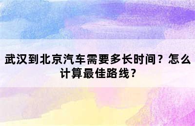 武汉到北京汽车需要多长时间？怎么计算最佳路线？