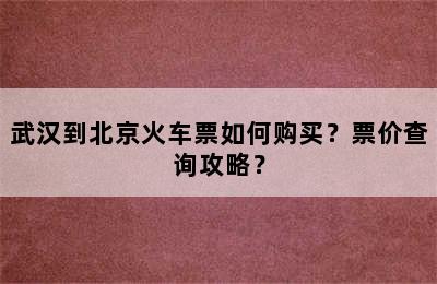 武汉到北京火车票如何购买？票价查询攻略？