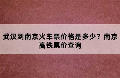 武汉到南京火车票价格是多少？南京高铁票价查询