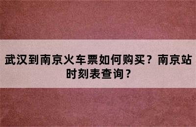 武汉到南京火车票如何购买？南京站时刻表查询？