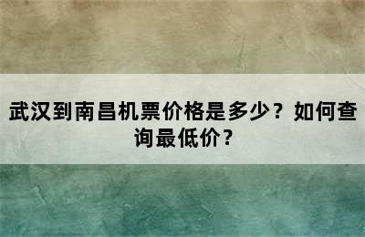 武汉到南昌机票价格是多少？如何查询最低价？