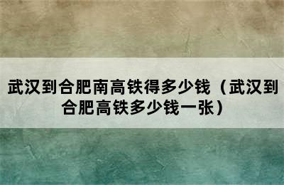 武汉到合肥南高铁得多少钱（武汉到合肥高铁多少钱一张）