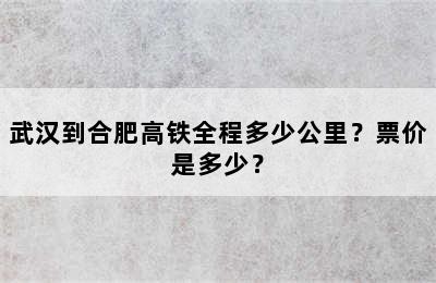 武汉到合肥高铁全程多少公里？票价是多少？