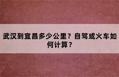 武汉到宜昌多少公里？自驾或火车如何计算？