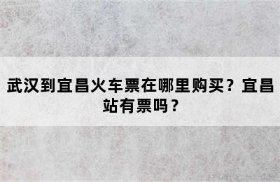 武汉到宜昌火车票在哪里购买？宜昌站有票吗？