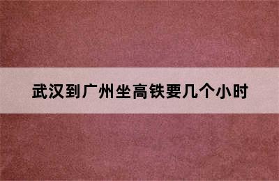 武汉到广州坐高铁要几个小时