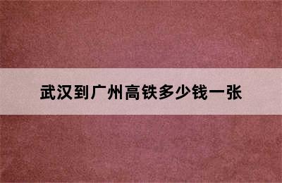 武汉到广州高铁多少钱一张