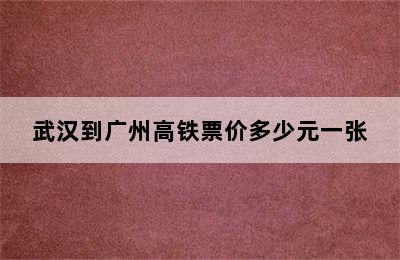 武汉到广州高铁票价多少元一张