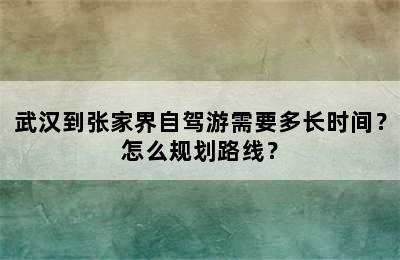 武汉到张家界自驾游需要多长时间？怎么规划路线？