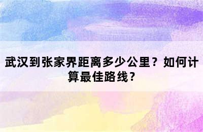 武汉到张家界距离多少公里？如何计算最佳路线？