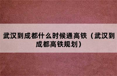 武汉到成都什么时候通高铁（武汉到成都高铁规划）