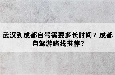 武汉到成都自驾需要多长时间？成都自驾游路线推荐？