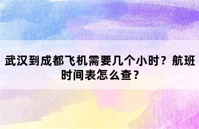 武汉到成都飞机需要几个小时？航班时间表怎么查？