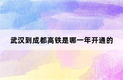 武汉到成都高铁是哪一年开通的