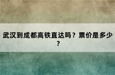 武汉到成都高铁直达吗？票价是多少？