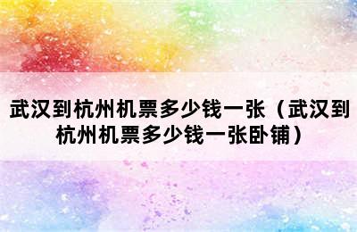 武汉到杭州机票多少钱一张（武汉到杭州机票多少钱一张卧铺）