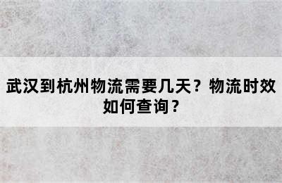 武汉到杭州物流需要几天？物流时效如何查询？