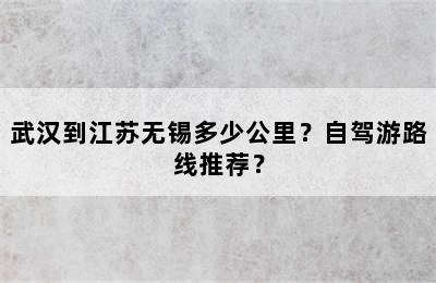 武汉到江苏无锡多少公里？自驾游路线推荐？