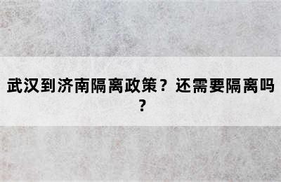 武汉到济南隔离政策？还需要隔离吗？