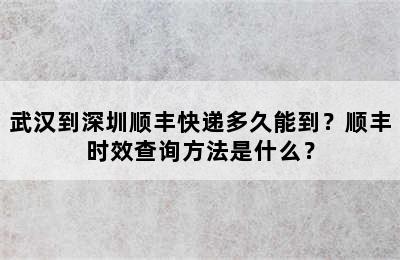 武汉到深圳顺丰快递多久能到？顺丰时效查询方法是什么？