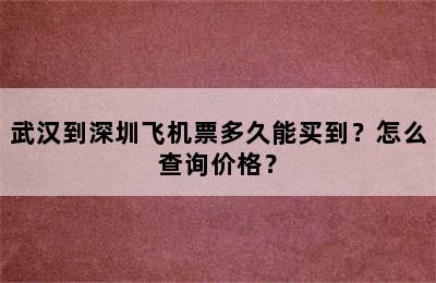 武汉到深圳飞机票多久能买到？怎么查询价格？