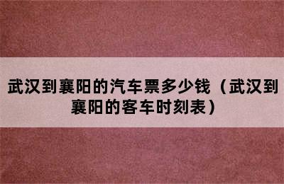 武汉到襄阳的汽车票多少钱（武汉到襄阳的客车时刻表）