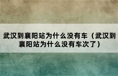 武汉到襄阳站为什么没有车（武汉到襄阳站为什么没有车次了）