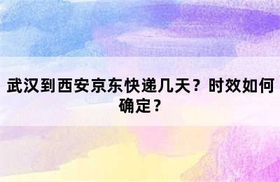 武汉到西安京东快递几天？时效如何确定？