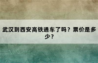 武汉到西安高铁通车了吗？票价是多少？